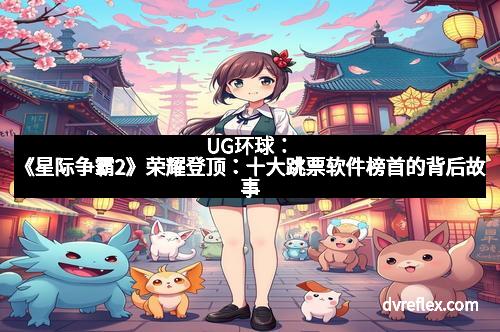 UG环球：《星际争霸2》荣耀登顶：十大跳票软件榜首的背后故事