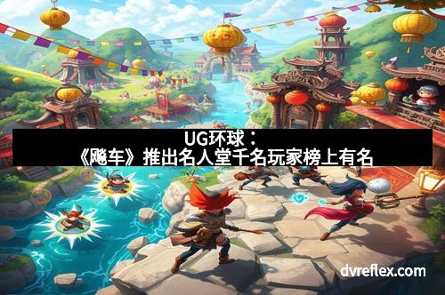 UG环球：《飚车》推出名人堂千名玩家榜上有名